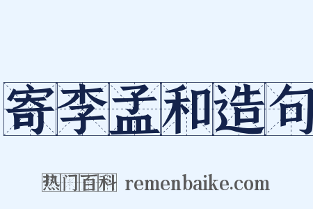 寄李孟和造句是什么意思的图片